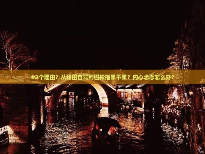 #3个理由？从和田自驾到巴松措累不累？内心忐忑怎么办？