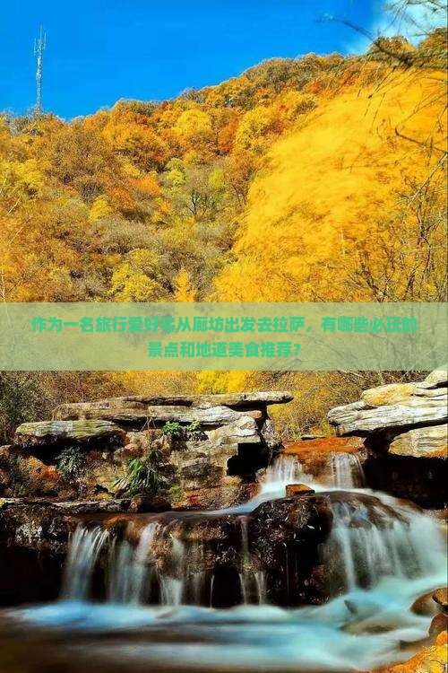 作为一名旅行爱好宅从廊坊出发去拉萨，有哪些必玩的景点和地道美食推荐？