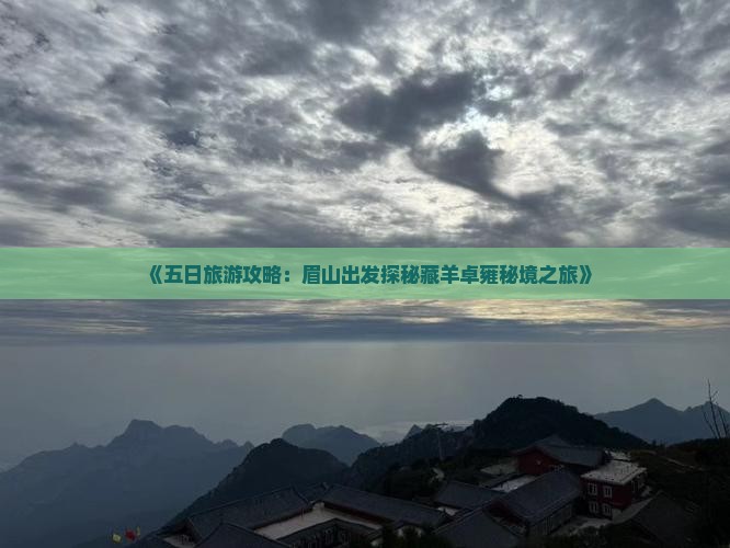 《五日旅游攻略：眉山出发探秘藏羊卓雍秘境之旅》
