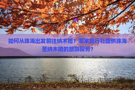 如何从珠海出发前往纳木措?哪家旅行社提供珠海至纳木措的旅游服务? 如何从珠海出发前往纳木措?哪家旅行社提供珠海至纳木措的旅游服务?