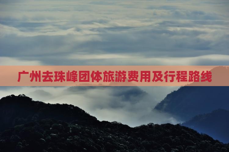 广州去珠峰团体旅游费用及行程路线 广州去珠峰团体旅游费用及行程路线