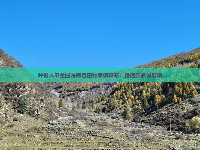 呼伦贝尔至日喀则自由行旅游攻略：精选景点深度游