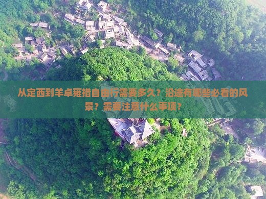 从定西到羊卓雍措自由行需要多久？沿途有哪些必看的风景？需要注意什么事项？