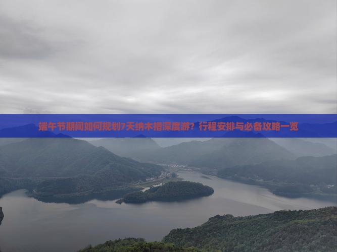 端午节期间如何规划7天纳木措深度游？行程安排与必备攻略一览