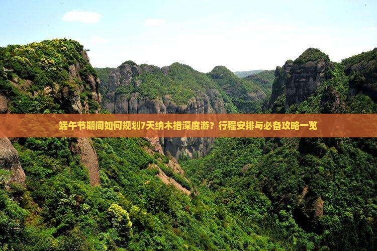 端午节期间如何规划7天纳木措深度游？行程安排与必备攻略一览