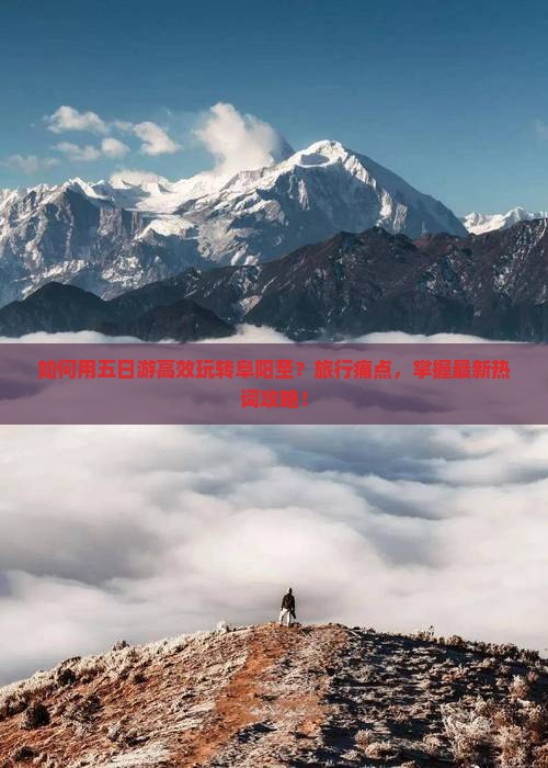 如何用五日游高效玩转阜阳至？旅行痛点，掌握最新热词攻略！