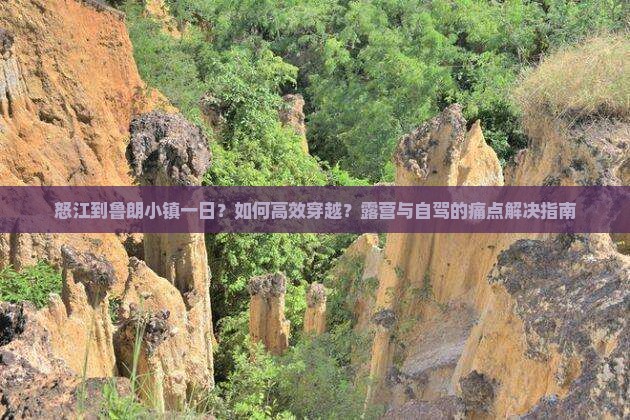 怒江到鲁朗小镇一日？如何高效穿越？露营与自驾的痛点解决指南