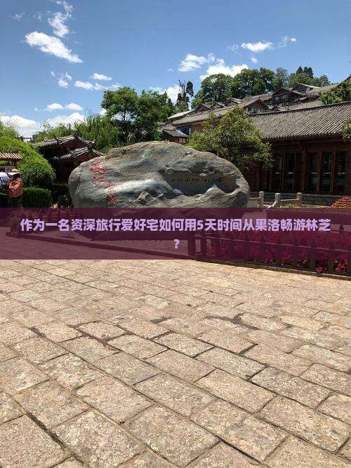 作为一名资深旅行爱好宅如何用5天时间从果洛畅游林芝？