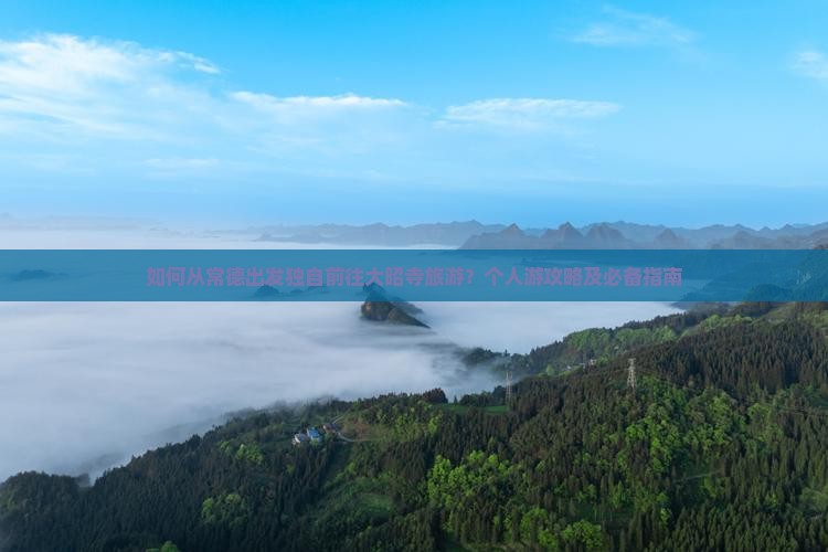 如何从常德出发独自前往大昭寺旅游？个人游攻略及必备指南