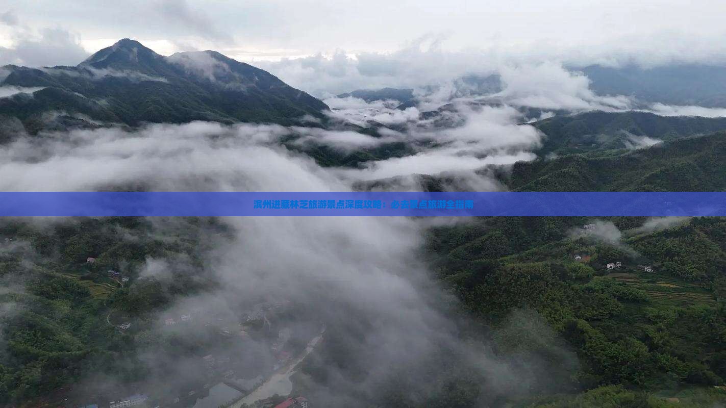 滨州进藏林芝旅游景点深度攻略：必去景点旅游全指南