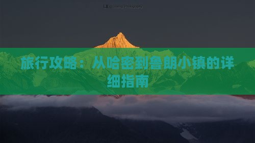 旅行攻略：从哈密到鲁朗小镇的详细指南