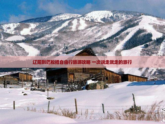 辽阳到巴松措自由行旅游攻略 一次说走就走的旅行