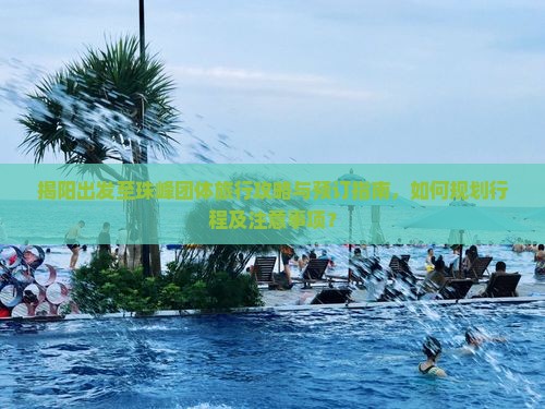 揭阳出发至珠峰团体旅行攻略与预订指南，如何规划行程及注意事项？