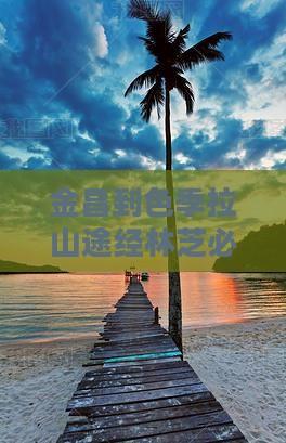 金昌到色季拉山途经林芝必去地