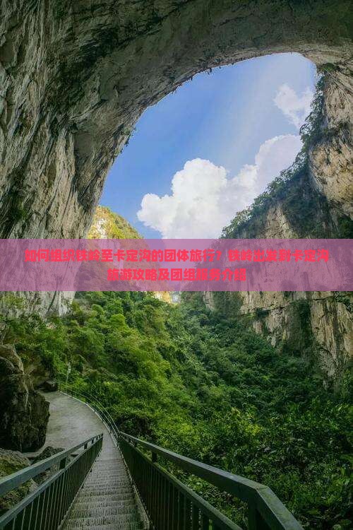 如何组织铁岭至卡定沟的团体旅行？铁岭出发到卡定沟旅游攻略及团组服务介绍
