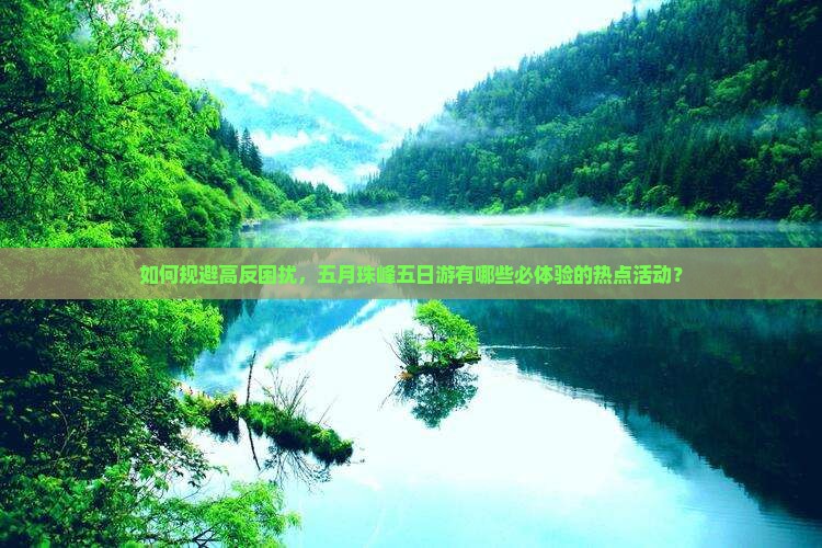 如何规避高反困扰，五月珠峰五日游有哪些必体验的热点活动？