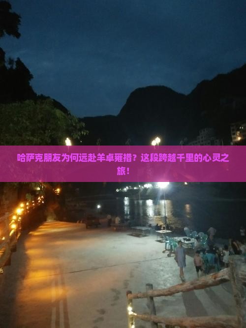 哈萨克朋友为何远赴羊卓雍措？这段跨越千里的心灵之旅！