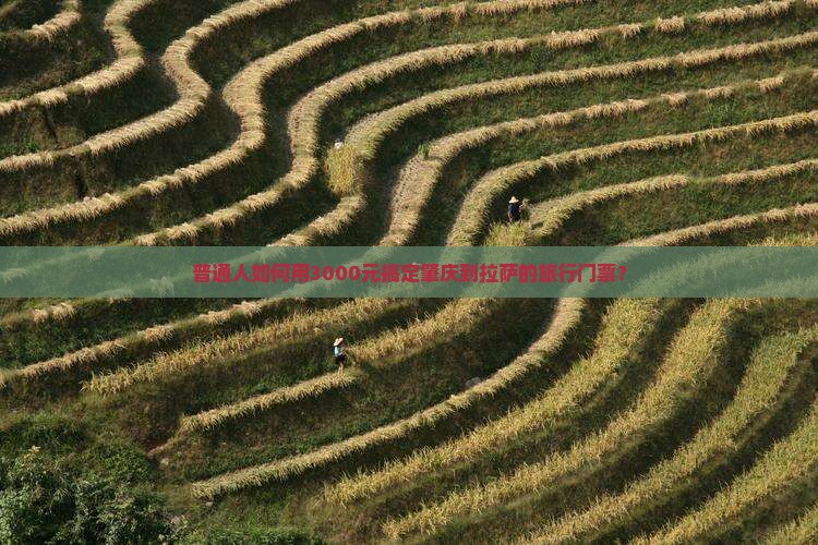 普通人如何用3000元搞定肇庆到拉萨的旅行门票？