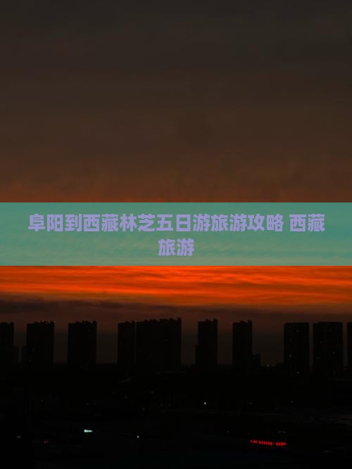 阜阳到西藏林芝五日游