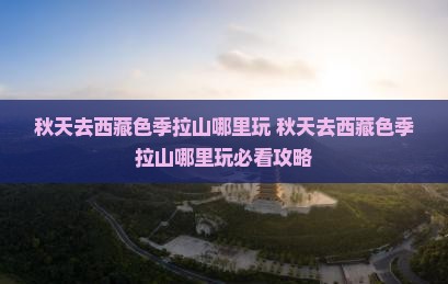 秋天去西藏色季拉山哪里玩