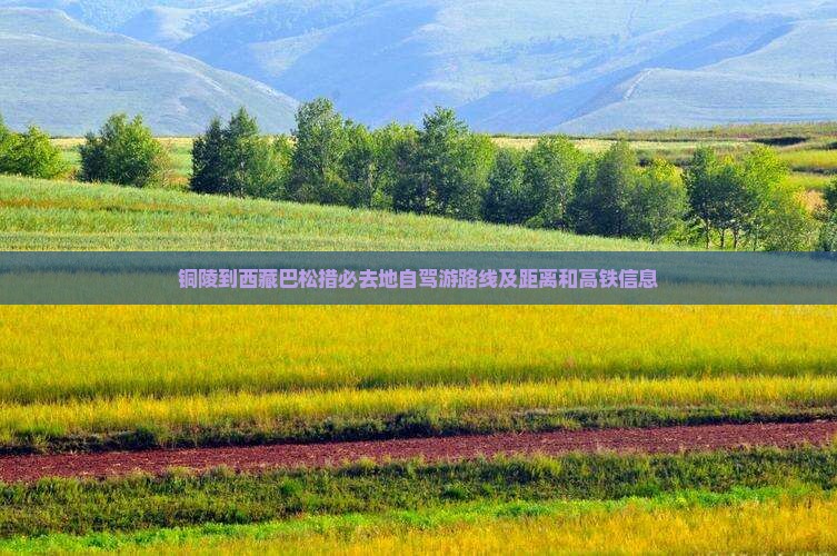 铜陵到西藏巴松措必去地