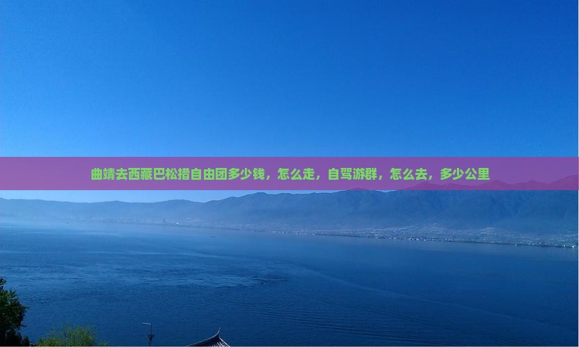曲靖去西藏巴松措自由团