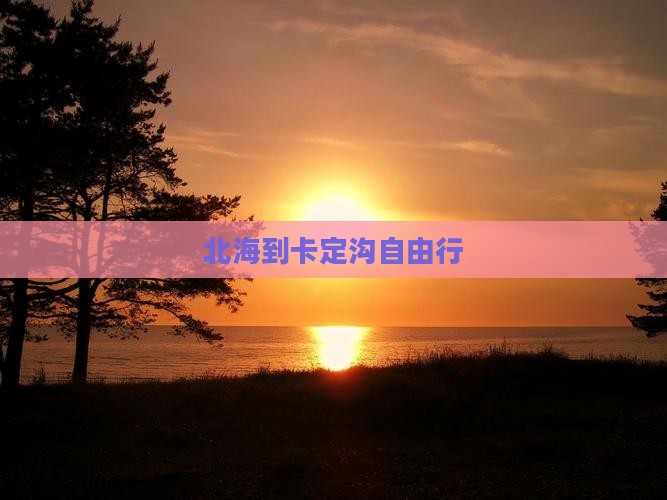 北海到西藏卡定沟自由行