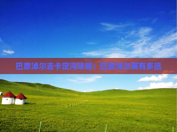 巴彦淖尔去西藏卡定沟攻略