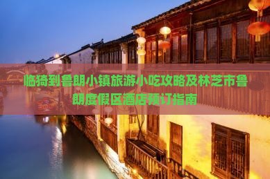 临猗到鲁朗小镇旅游小吃攻略及林芝市鲁朗度假区酒店预订指南