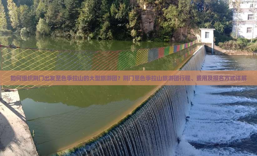 如何组织荆门出发至色季拉山的大型旅游团？荆门至色季拉山旅游团行程、费用及报名方式详解