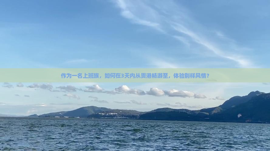 作为一名上班族，如何在3天内从贵港畅游至，体验别样风情？