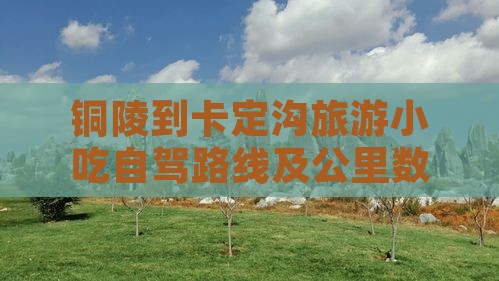 铜陵到卡定沟旅游小吃自驾路线及公里数