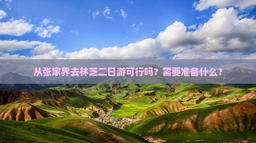 从张家界去林芝二日游可行吗？需要准备什么？