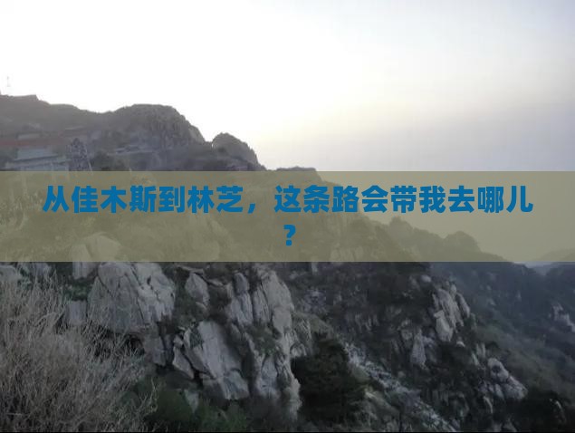 从佳木斯到林芝，这条路会带我去哪儿？