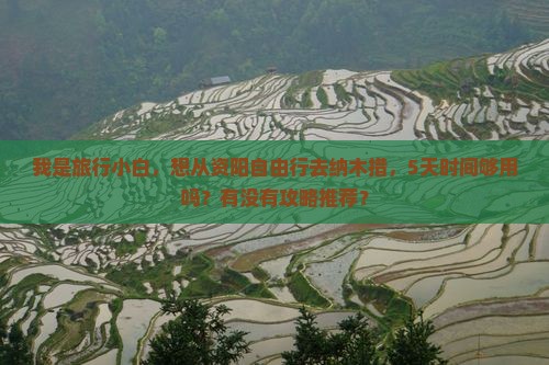 我是旅行小白，想从资阳自由行去纳木措，5天时间够用吗？有没有攻略推荐？
