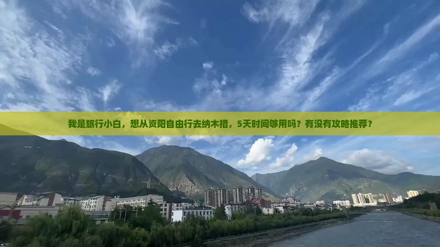 我是旅行小白，想从资阳自由行去纳木措，5天时间够用吗？有没有攻略推荐？