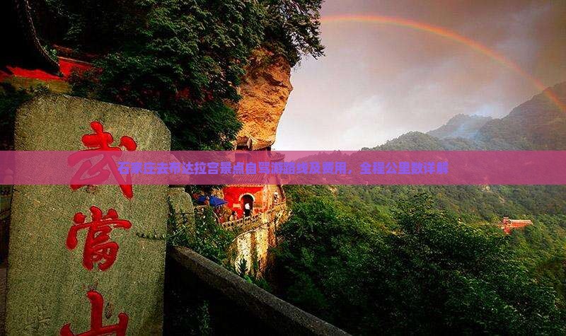 石家庄去布达拉宫景点自驾游路线及费用，全程公里数详解