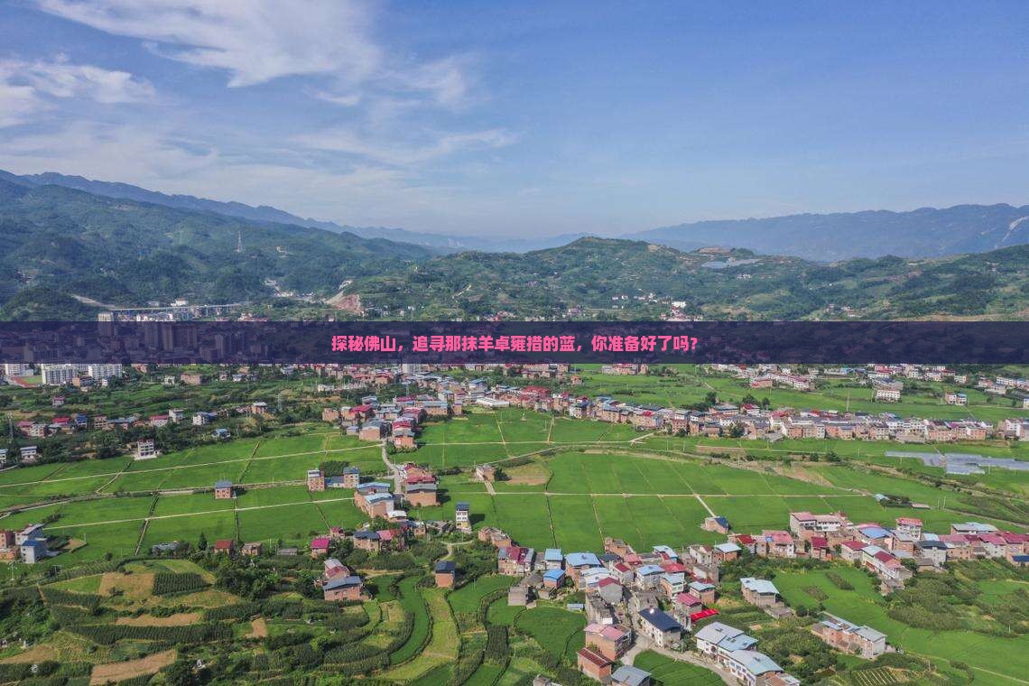 探秘佛山，追寻那抹羊卓雍措的蓝，你准备好了吗？