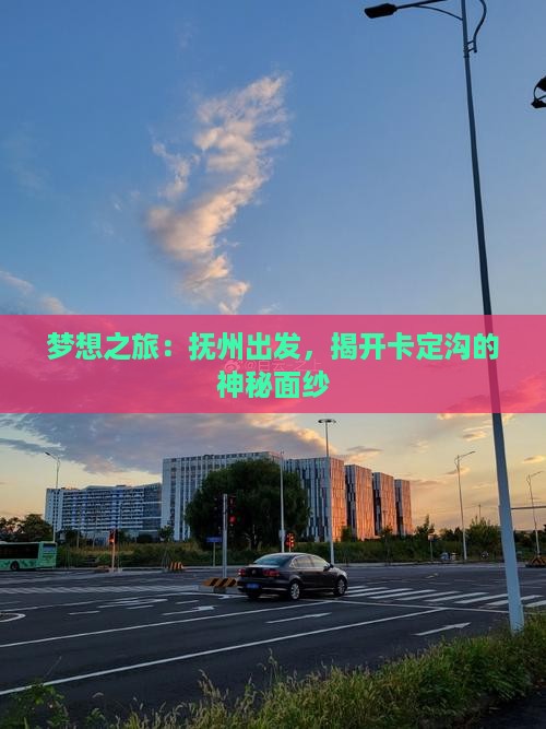 梦想之旅：抚州出发，揭开卡定沟的神秘面纱