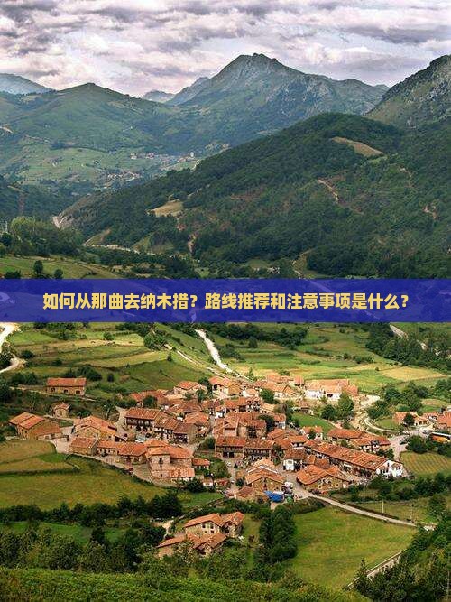 如何从那曲去纳木措？路线推荐和注意事项是什么？