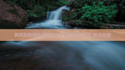 黄冈到珠峰景点旅游多少钱？自驾+拼车+包车攻略