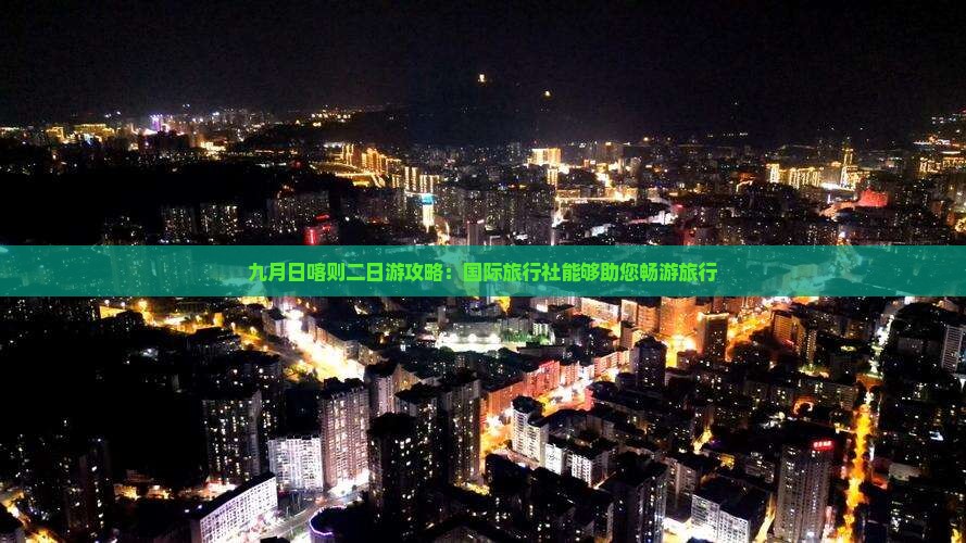 九月日喀则二日游攻略：国际旅行社能够助您畅游旅行