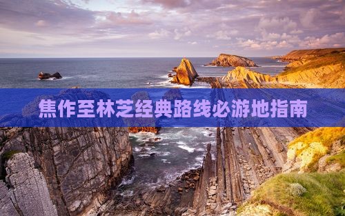 焦作至林芝经典路线必游地指南