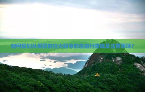 如何规划从贵阳前往大昭寺的自由行路线及注意事项？