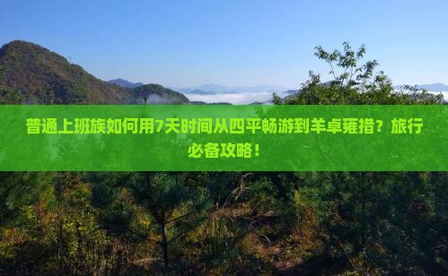 普通上班族如何用7天时间从四平畅游到羊卓雍措？旅行必备攻略！