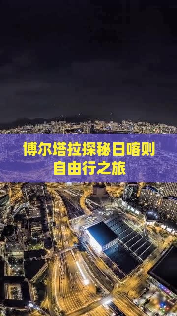 博尔塔拉探秘日喀则自由行之旅