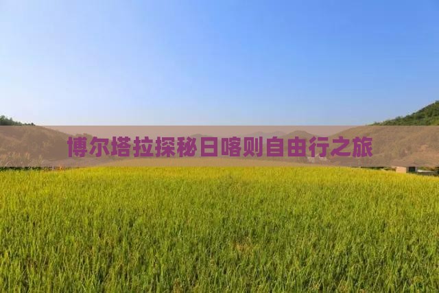 博尔塔拉探秘日喀则自由行之旅