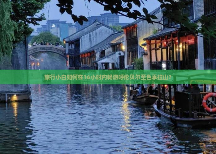 旅行小白如何在16小时内畅游呼伦贝尔至色季拉山？