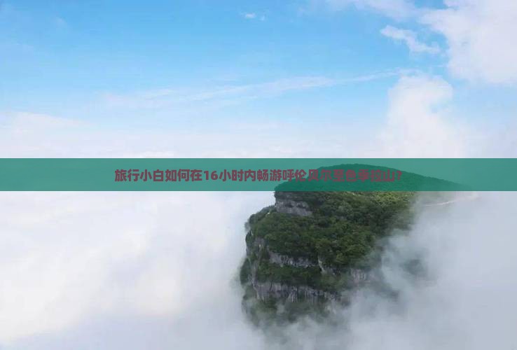 旅行小白如何在16小时内畅游呼伦贝尔至色季拉山？