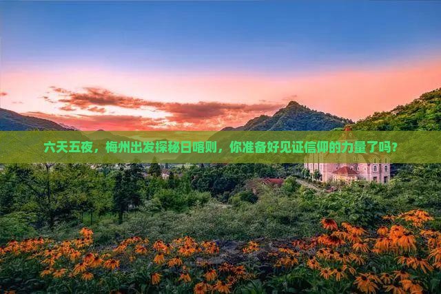 六天五夜，梅州出发探秘日喀则，你准备好见证信仰的力量了吗？
